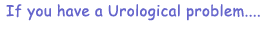If you have a Urological problem...We may have a solution